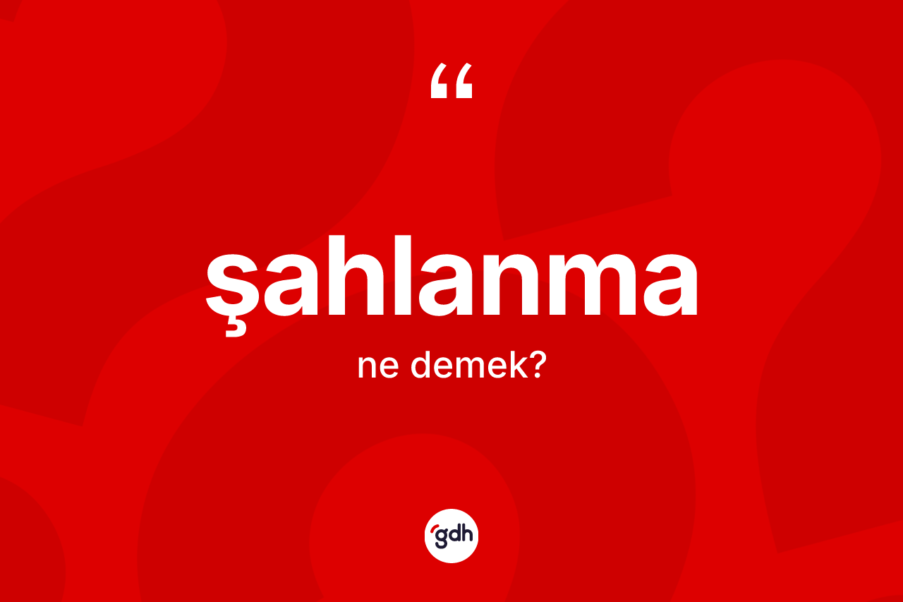 Şahlanma kelimesinin anlamı nedir? Şahlanmanın halk arasındaki kullanımı nasıldır?