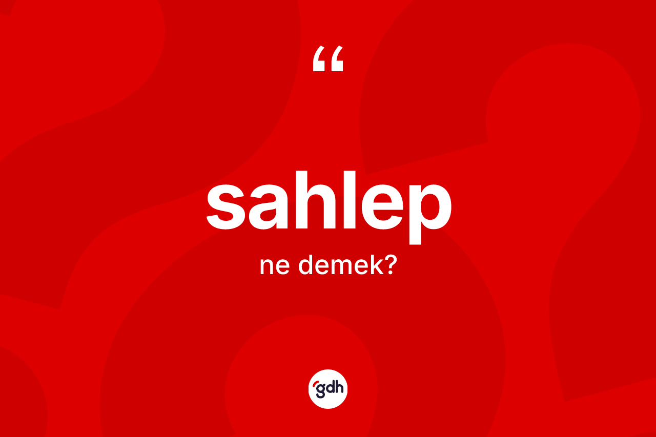 Sahlep kelimesi ne demek? Sahlep kelimesinin kaç farklı anlamı var?