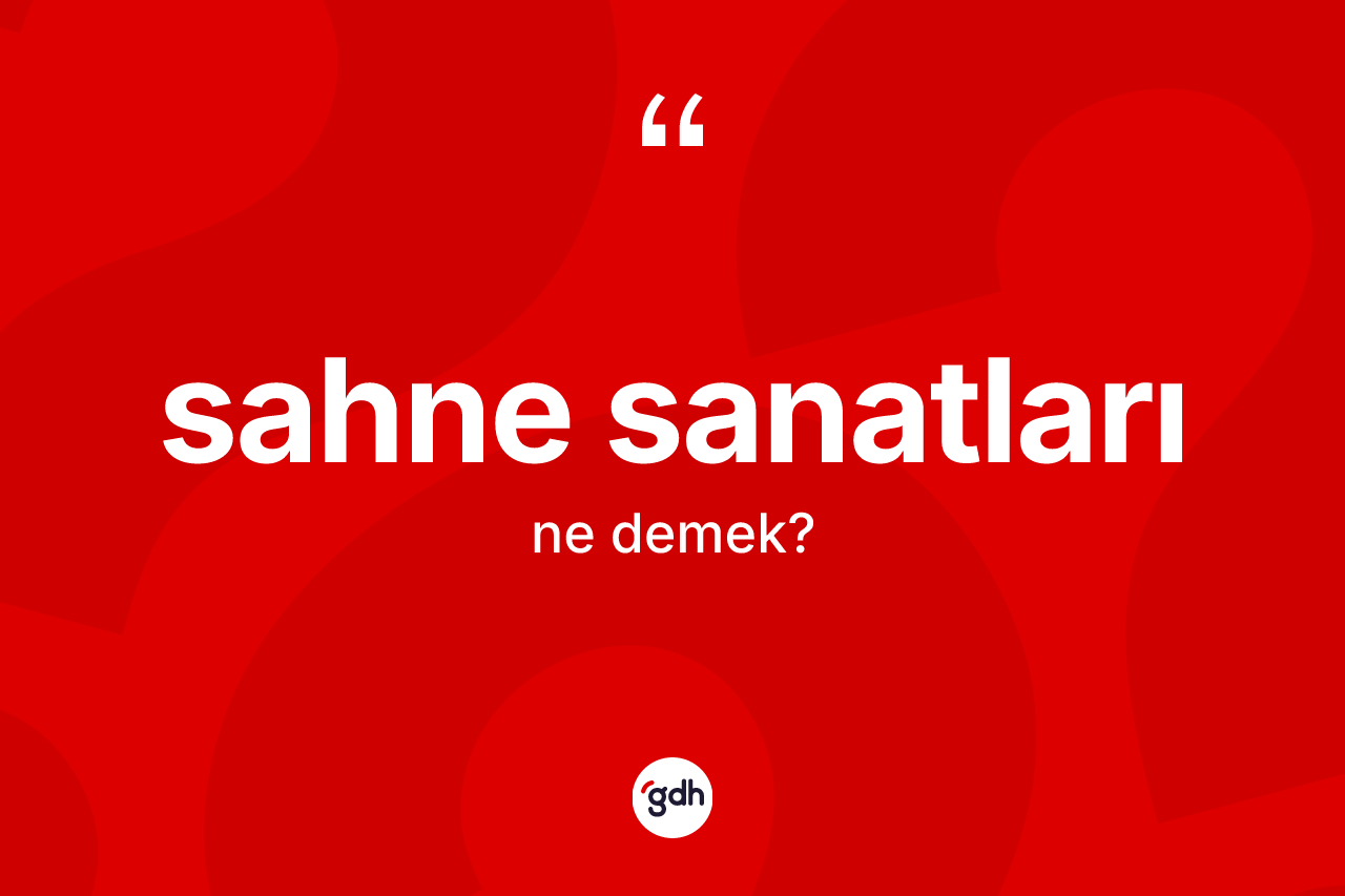 Sahne sanatları kelimesinin sözlükteki tanımı nedir? Sahne sanatlarının sözlükteki anlamı nedir?
