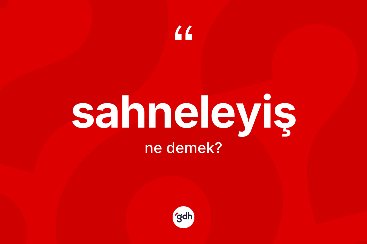 Sahneleyiş nedir? Sahneleyiş kelimesinin TDK'ya göre açıklaması nedir?
