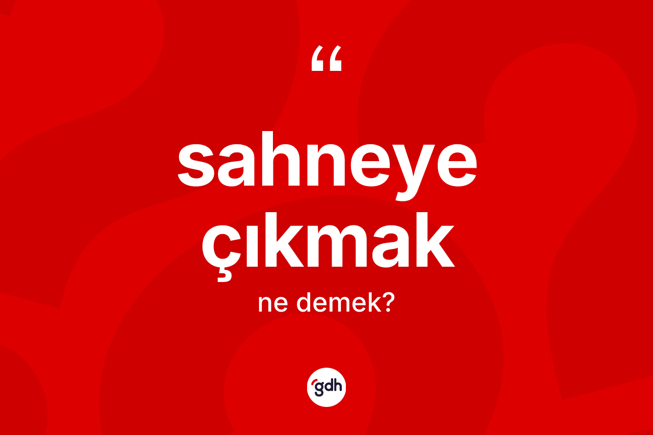 Sahneye çıkmak ifadesinin anlamı nedir? Sahneye çıkmak ifadesi hangi durumlarda kullanılır