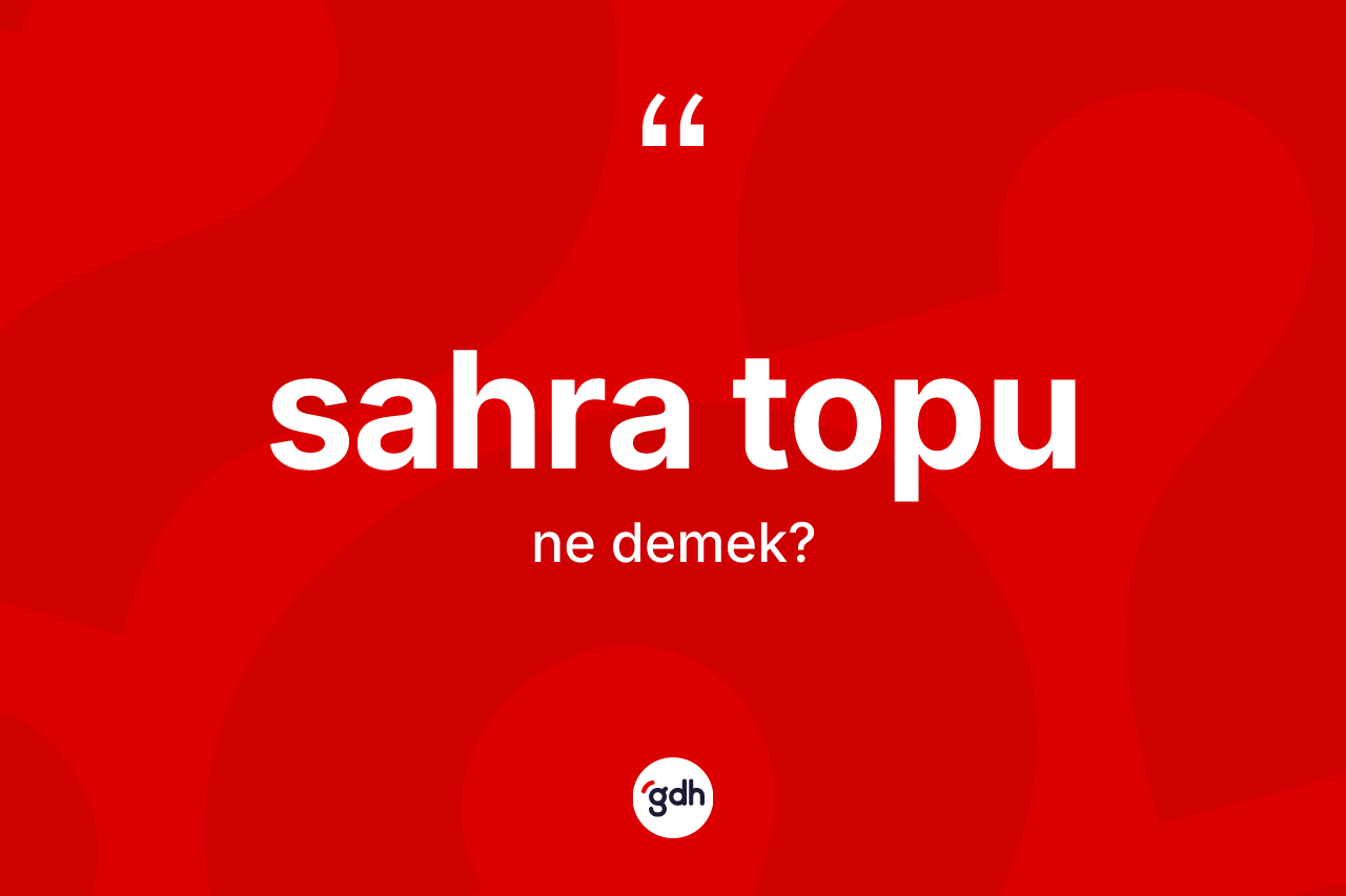 Sahra topu nedir? Sahra topunun TDK'ya göre anlamı nedir?