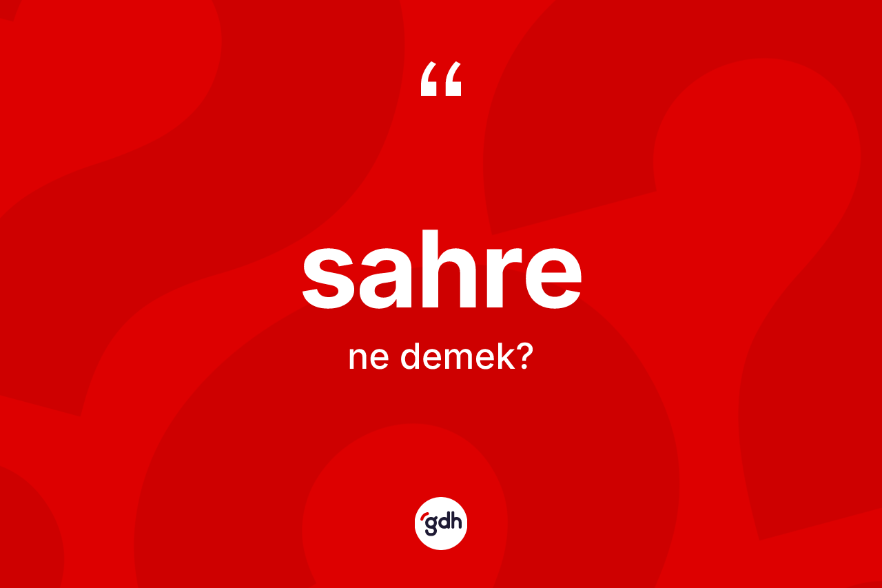 Sahre kelimesinin sözlükteki tanımı nedir? Sahrenin TDK'ya göre anlamı nedir?