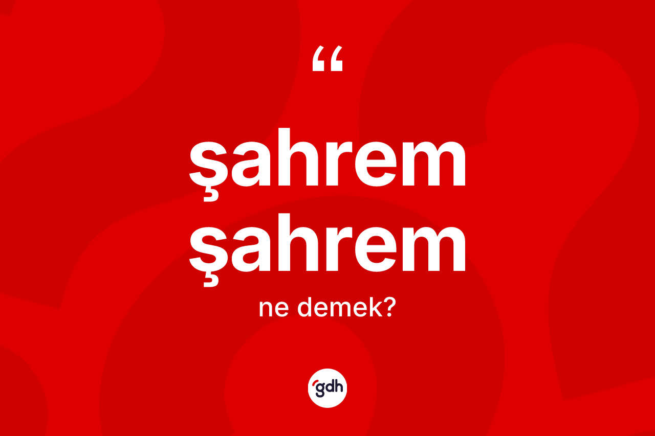 Şahrem şahrem kelimesinin anlamı nedir? Şahrem şahrem kelimesinin özellikleri nelerdir?