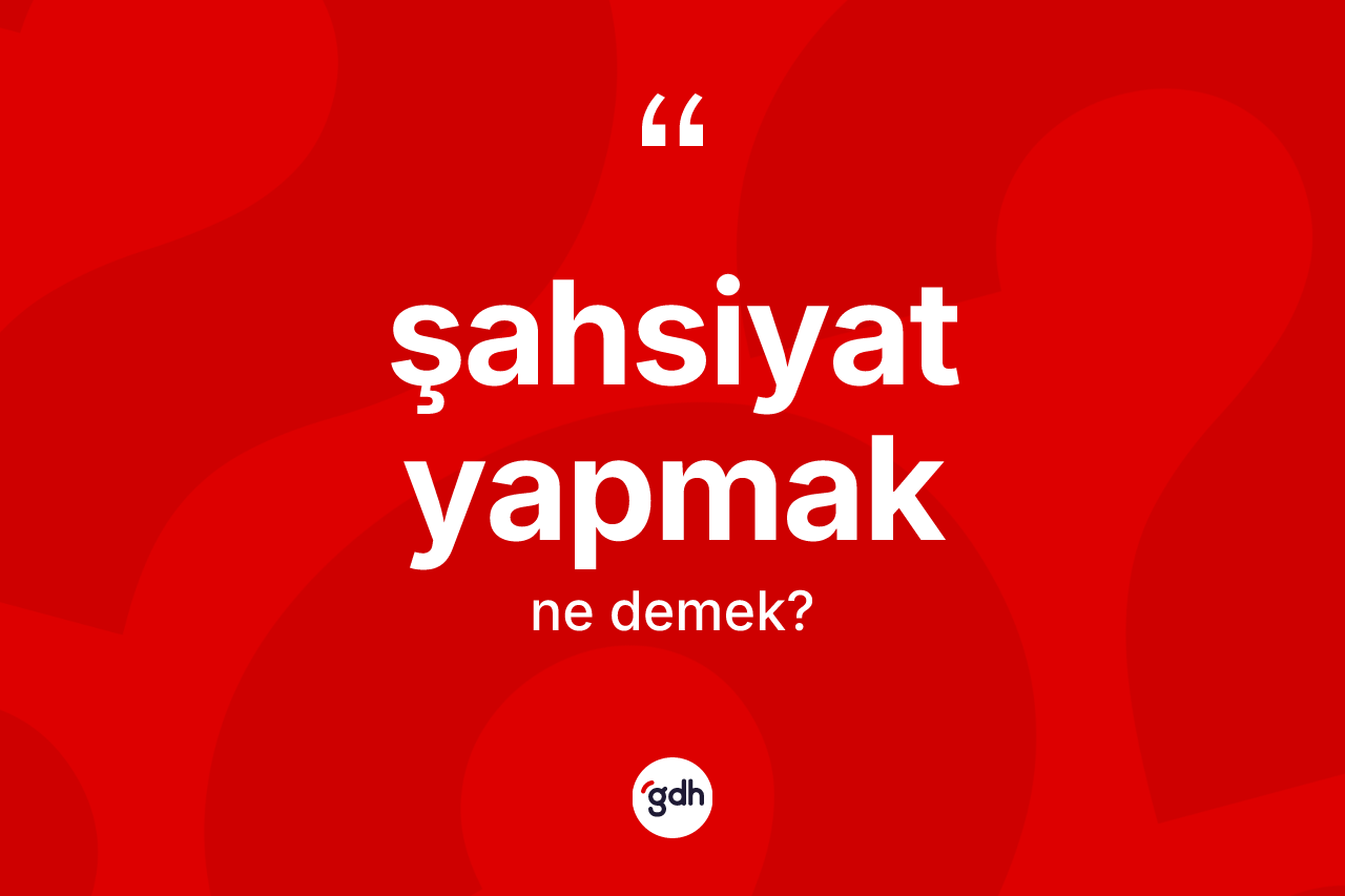 Şahsiyat yapmak ifadesinin tanımı nedir? Şahsiyat yapmak ifadesinin TDK açıklaması nedir?