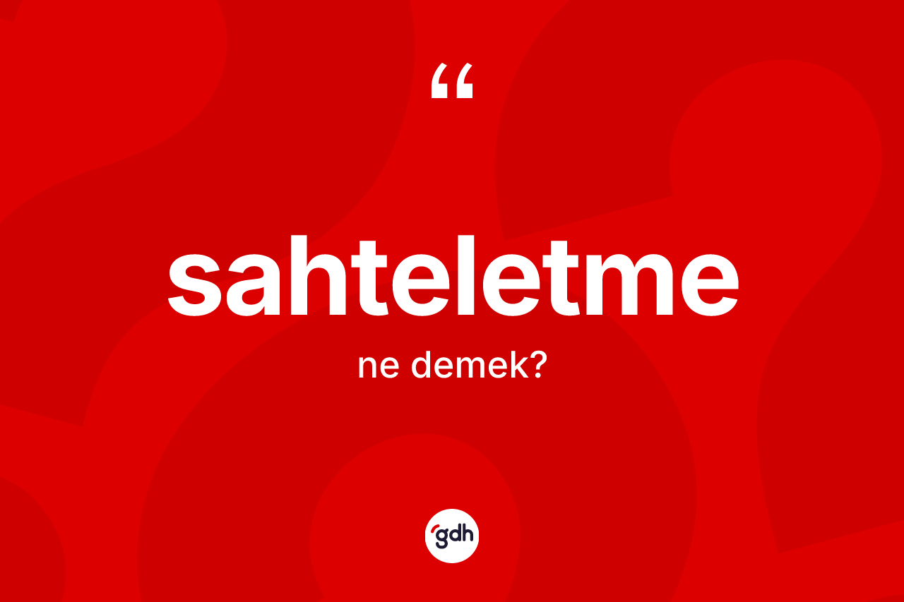 Sahteletme kelimesinin sözlükteki tanımı nedir? Sahteletme kelimesinin özellikleri nelerdir?