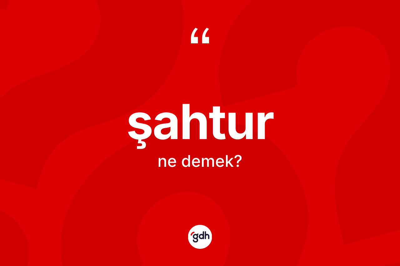 Şahtur kelimesinin sözlükteki tanımı nedir? Şahtur kelimesinin kaç farklı anlamı var?