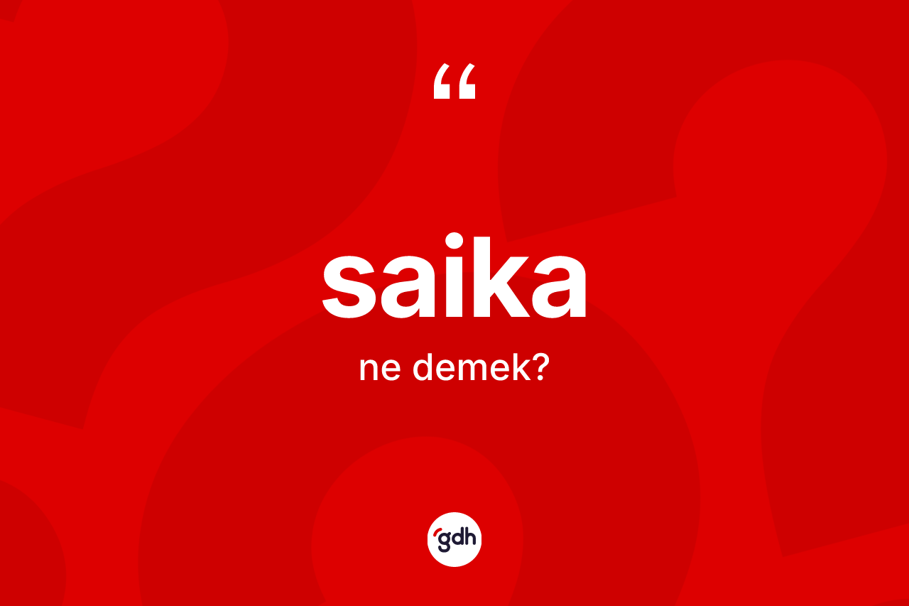 Saika kelimesi ne anlama gelir? Saika kelimesinin kaç farklı anlamı var?