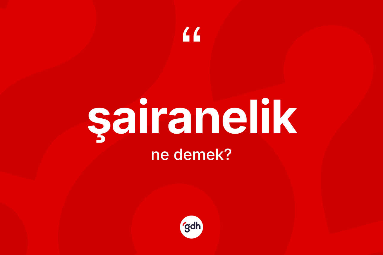 Şairanelik kelimesinin anlamı nedir? Şairanelik kelimesinin TDK'ya göre açıklaması nedir?