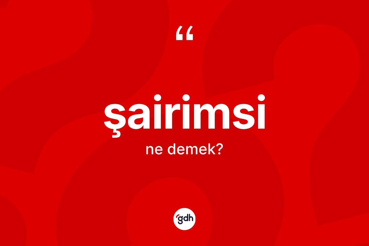 Şairimsi kelimesinin sözlükteki tanımı nedir? Şairimsinin TDK'ya göre anlamı nedir?