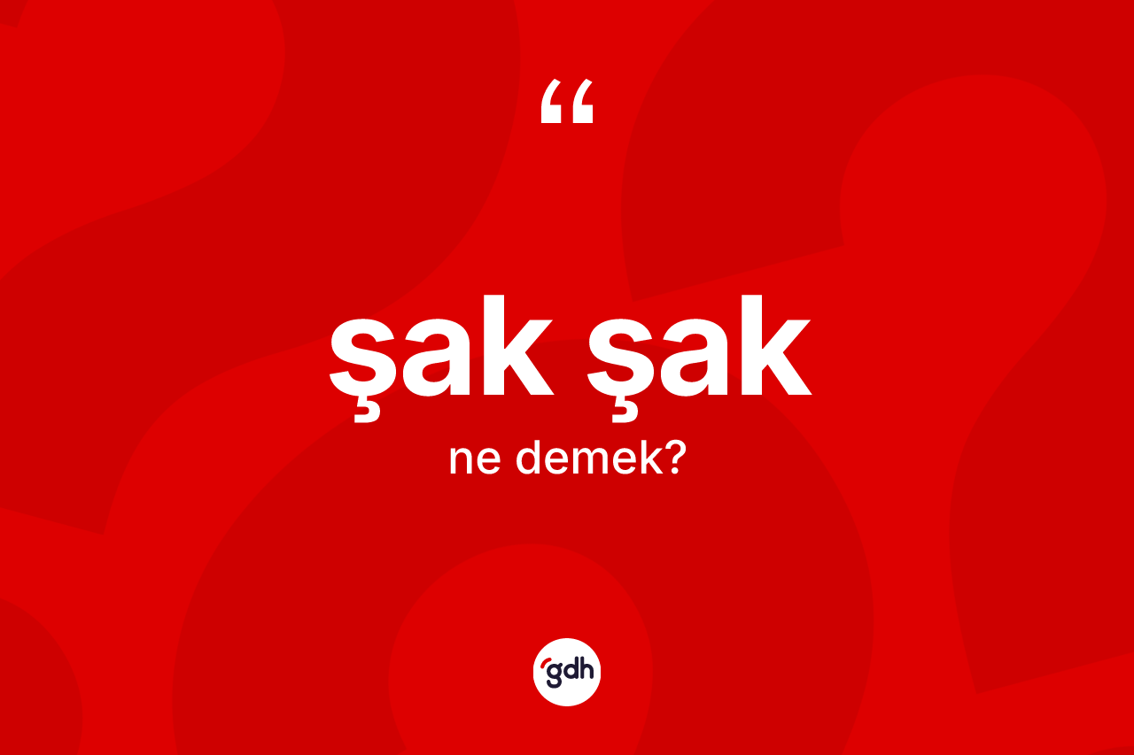 Şak şak kelimesinin tanımı nedir? Şak şağın halk arasındaki kullanımı nasıldır?