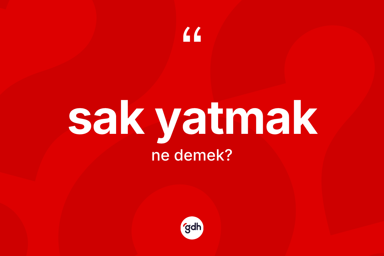 Sak yatmak ifadesinin tanımı nedir? Sak yatmak ifadesi nerede kullanılır?