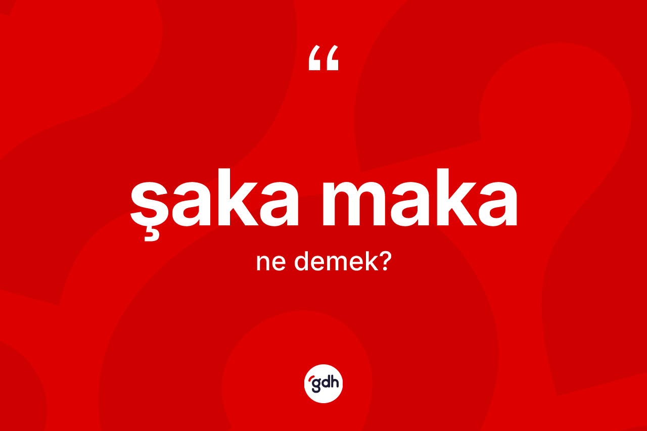 Şaka maka ne demek? Şaka maka kelimesinin özellikleri nelerdir?