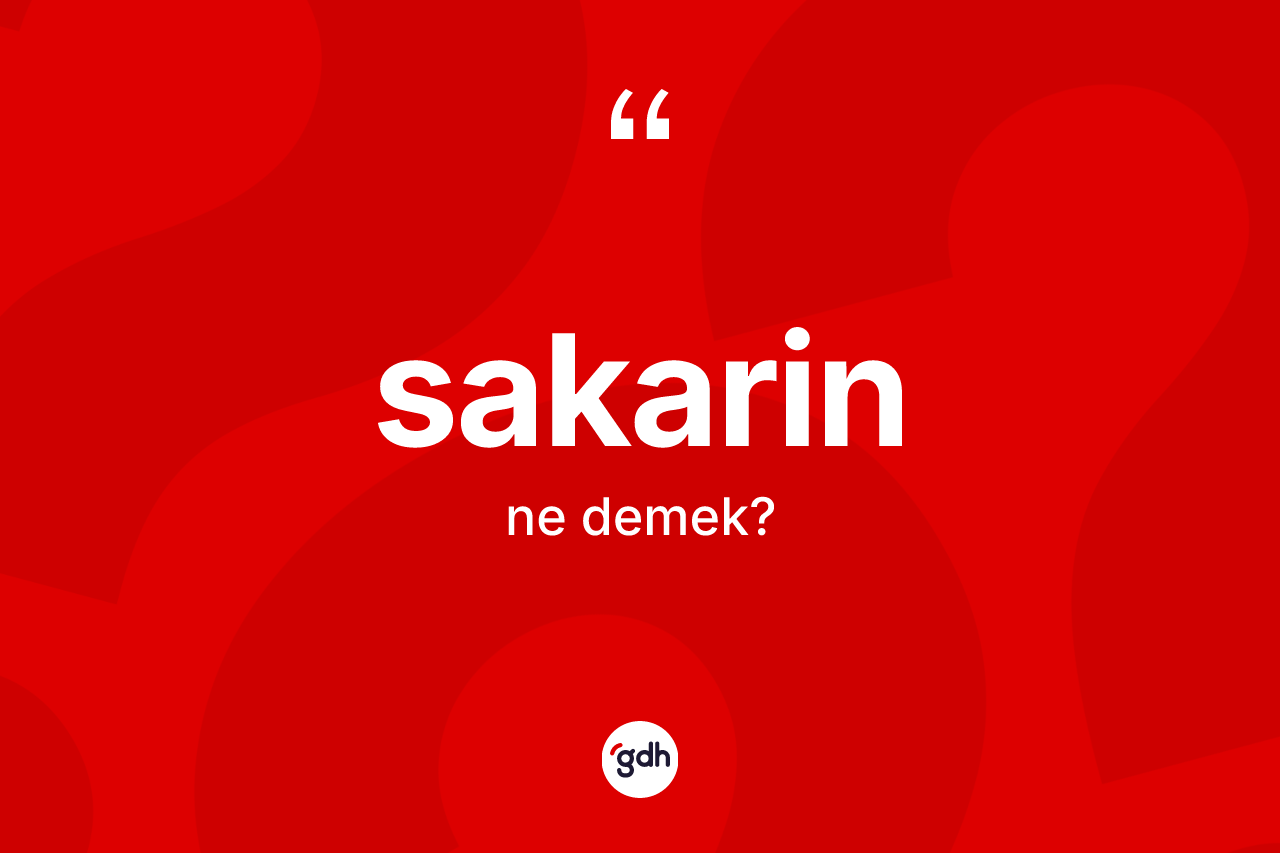 Sakarin kelimesinin anlamı nedir? Sakarinin TDK'ya göre anlamı nedir?