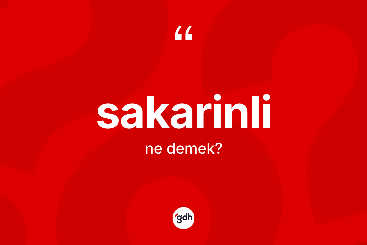 Sakarinli kelimesinin tanımı nedir? Sakarinli kelimesinin TDK'ya göre açıklaması nedir?