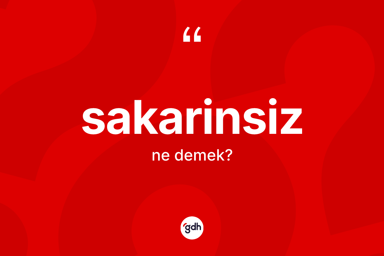 Sakarinsiz ne anlama gelir? Sakarinsizin TDK'ya göre anlamı nedir?