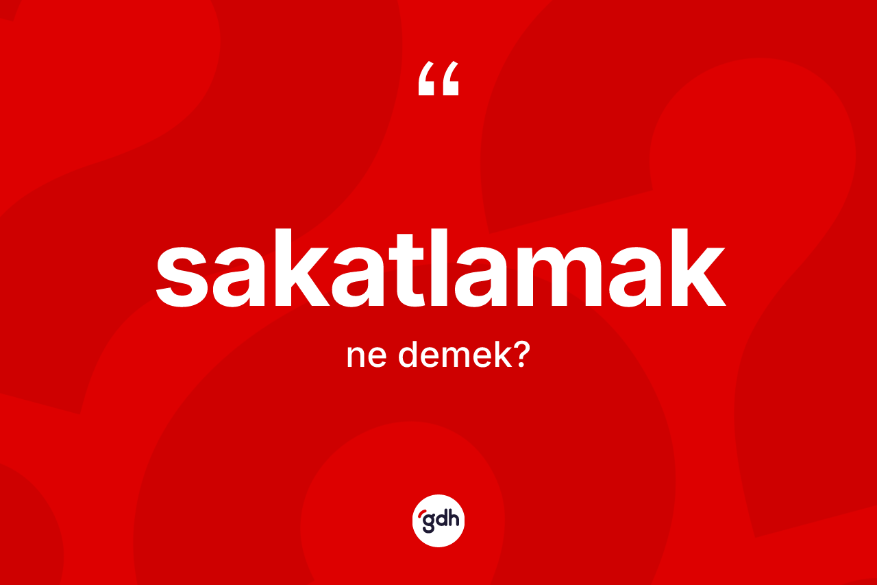 Sakatlamak kelimesi ne anlama gelir? Sakatlamağın TDK'ya göre anlamı nedir?