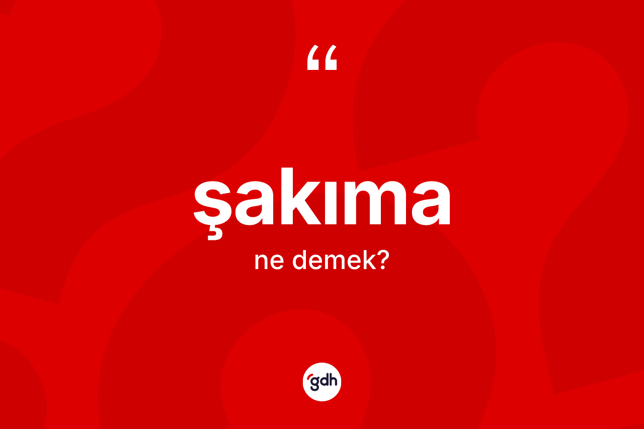 Şakıma kelimesinin sözlükteki tanımı nedir? Şakıma kelimesinin TDK'ya göre açıklaması nedir?