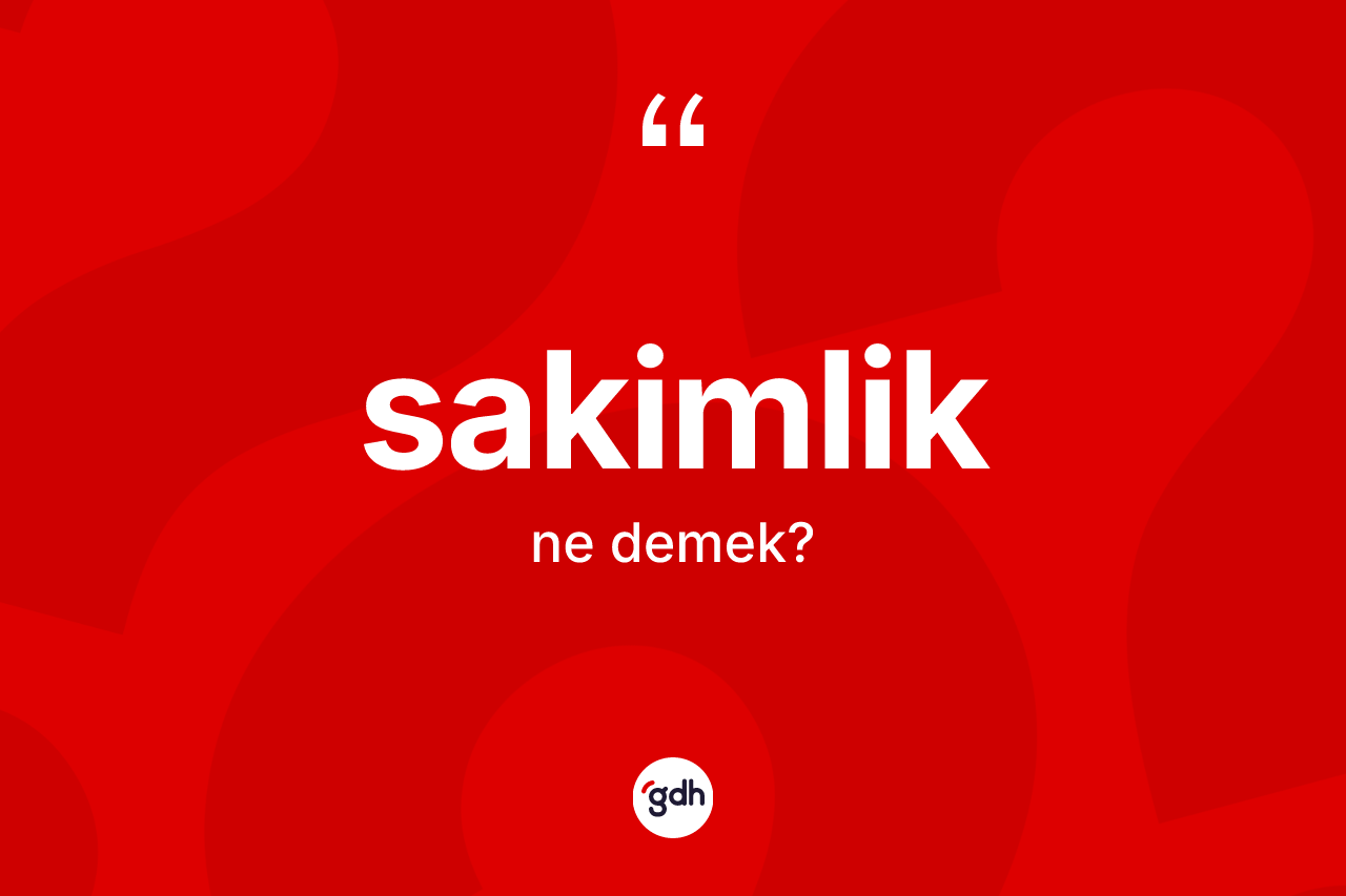 Sakimlik kelimesinin anlamı nedir? Sakimliğin sözlükteki anlamı nedir?