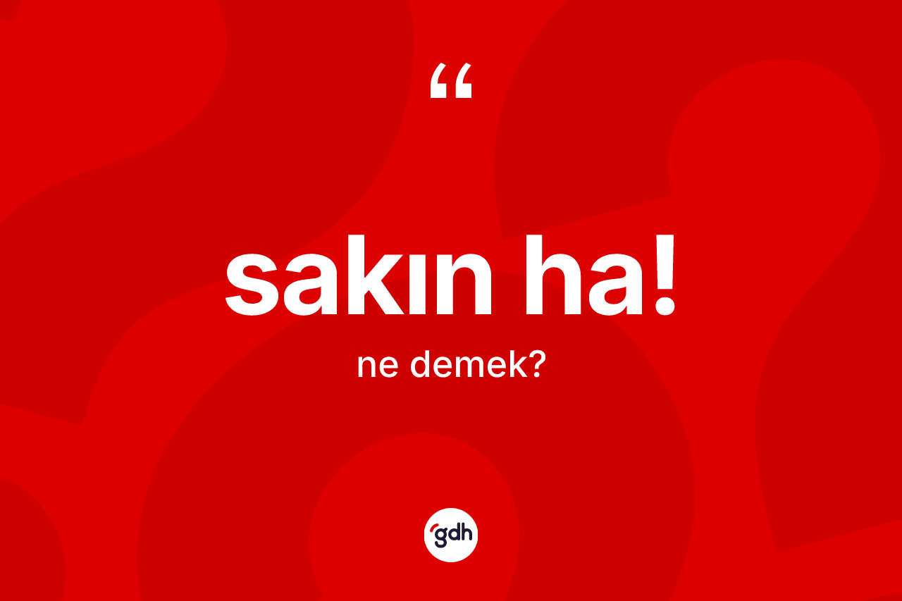 Sakın ha! ifadesinin anlamı nedir? Sakın ha! ifadesi nerede kullanılır?