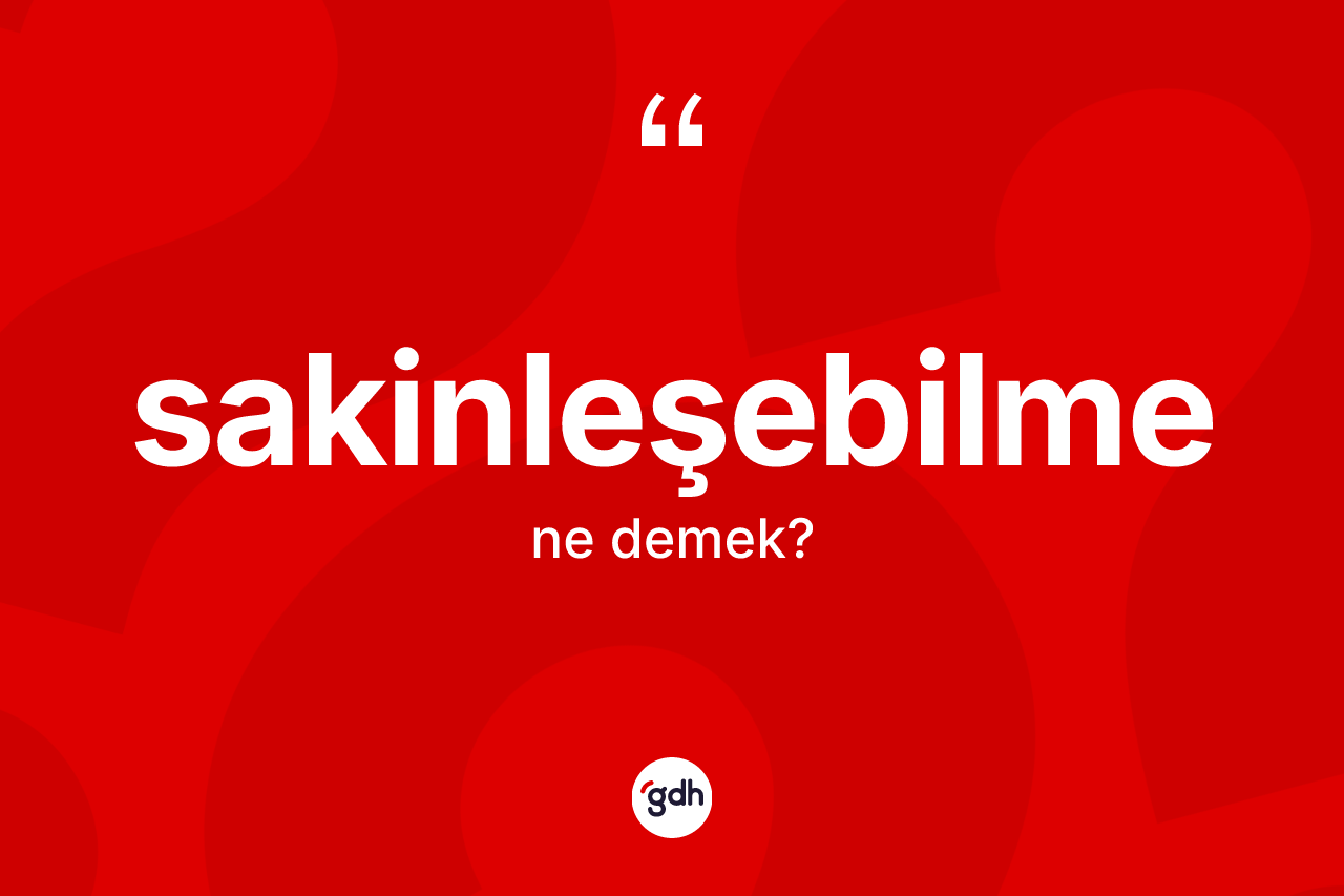 Sakinleşebilme kelimesi ne anlama gelir? Sakinleşebilmenin halk arasındaki kullanımı nasıldır?