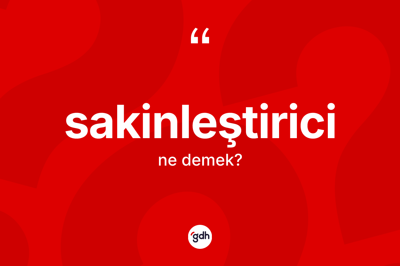 Sakinleştirici kelimesinin tanımı nedir? Sakinleştirici kelimesinin özellikleri nelerdir?