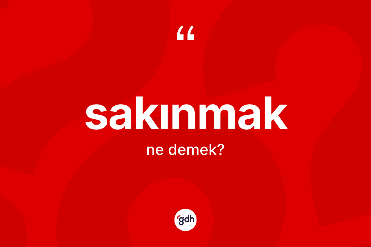 Sakınmak kelimesinin sözlükteki tanımı nedir? Sakınmak kelimesinin kaç farklı anlamı var?