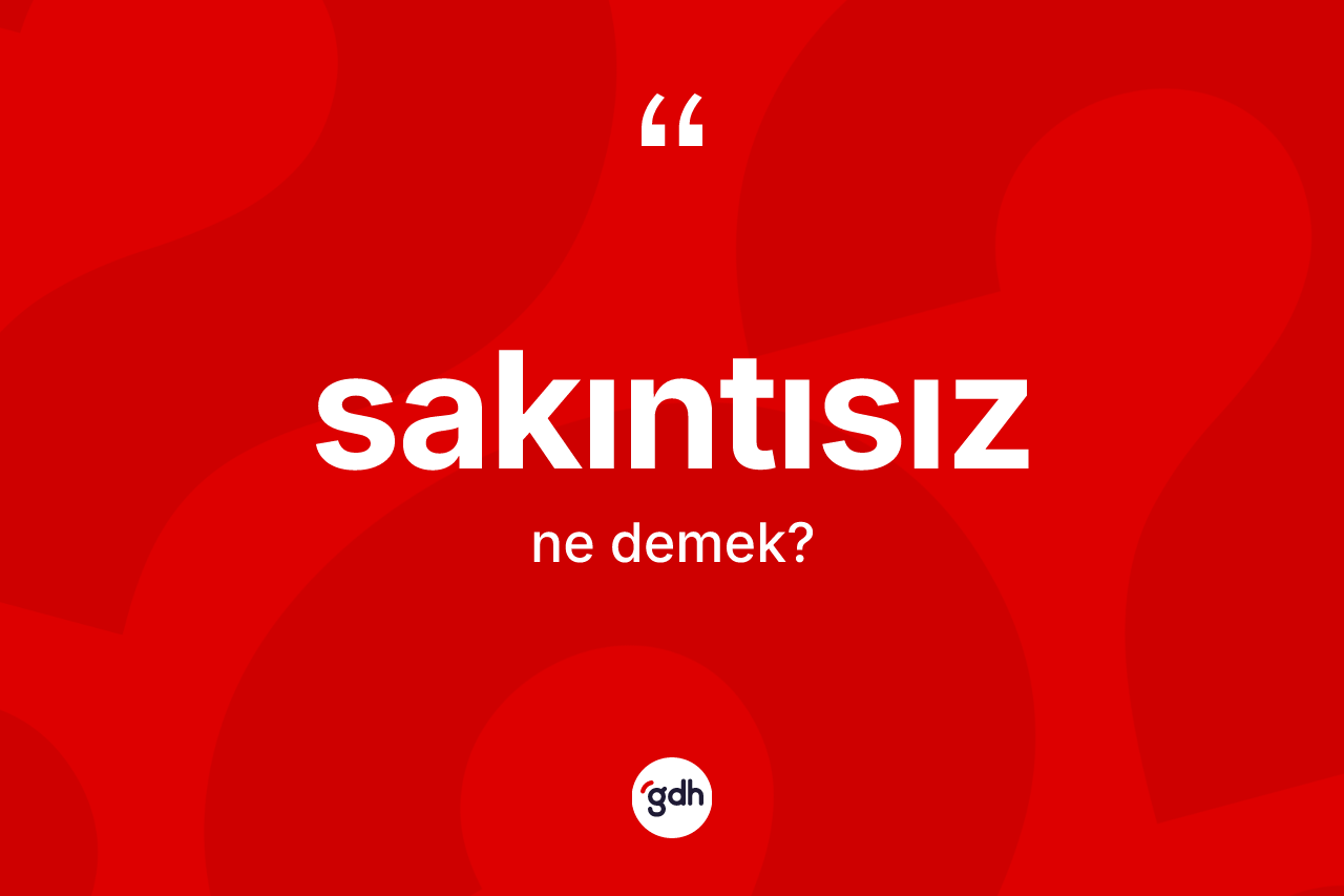 Sakıntısız kelimesinin anlamı nedir? Sakıntısızın sözlükteki anlamı nedir?