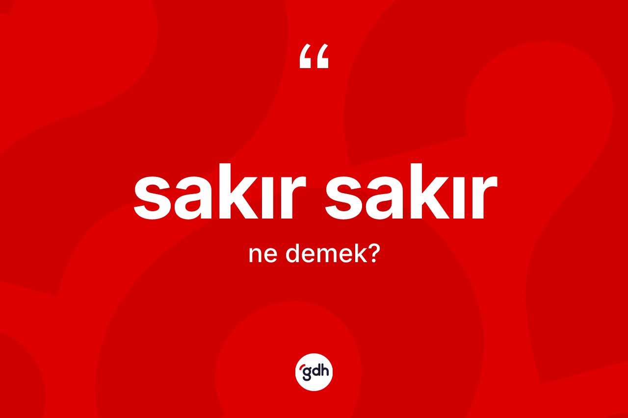 Sakır sakır kelimesi nedir? Sakır sakır kelimesinin TDK'ya göre açıklaması nedir?