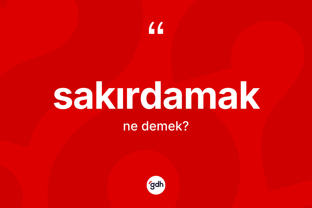 Sakırdamak kelimesinin tanımı nedir? Sakırdamak kelimesinin TDK anlamı nedir?