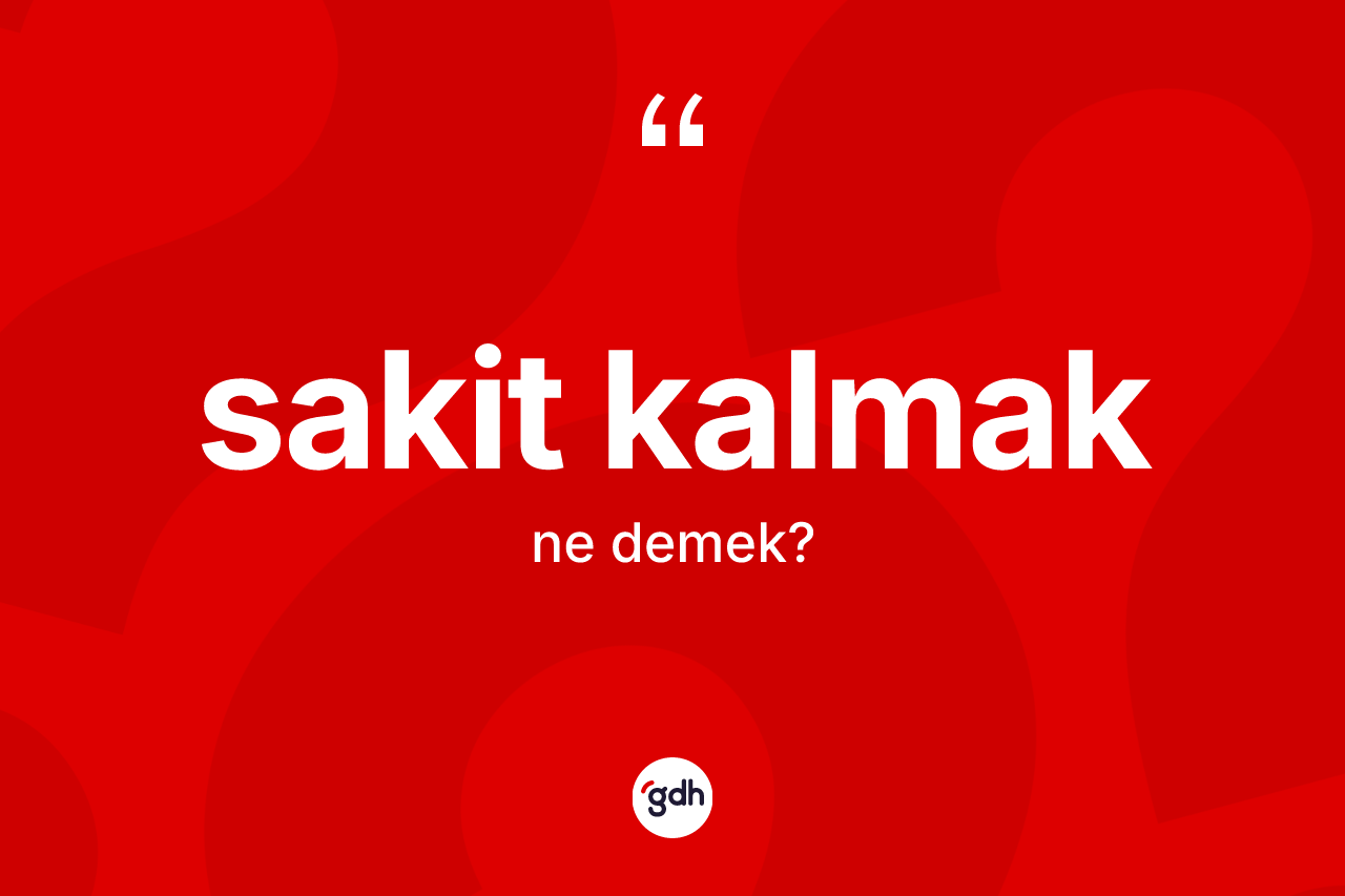 Sakit kalmak ifadesinin anlamı nedir? Sakit kalmak sözü nerede kullanılır?