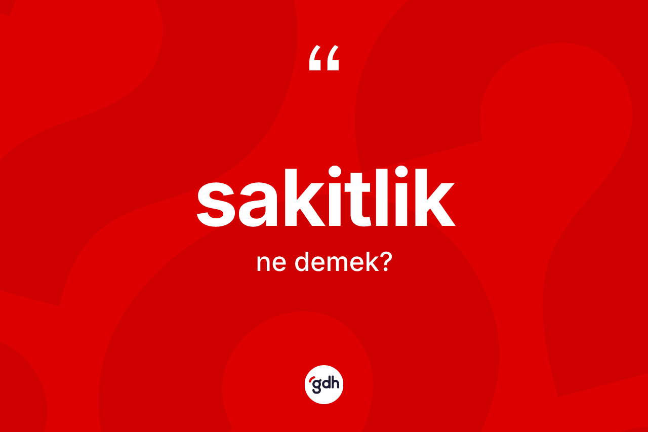 Sakitlik kelimesi ne anlama gelir? Sakitliğin kısaca tanımı nedir?