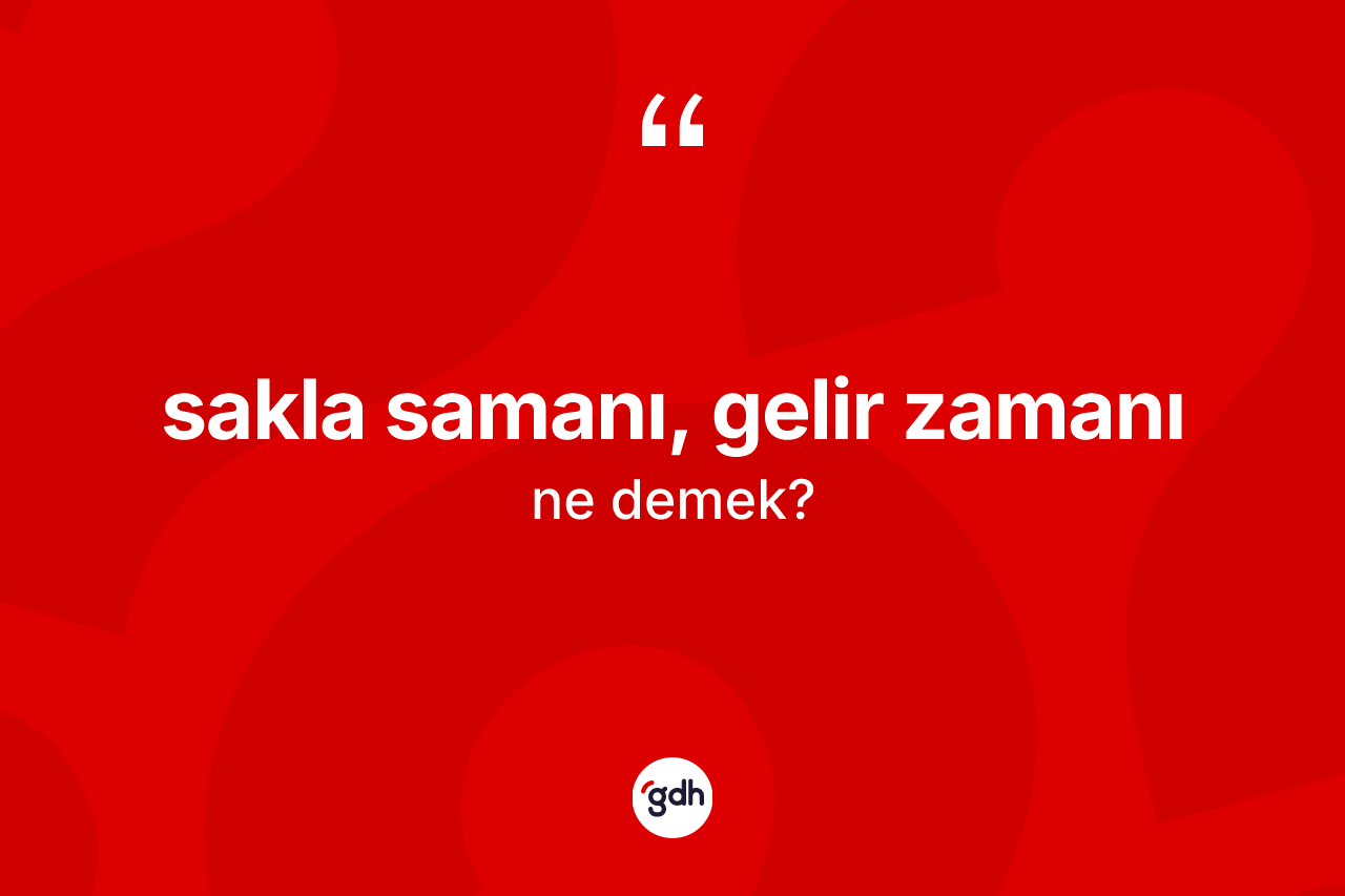 Sakla samanı, gelir zamanı sözü neyi anlatır? Sakla samanı, gelir zamanı ifadesi nerede kullanılır?