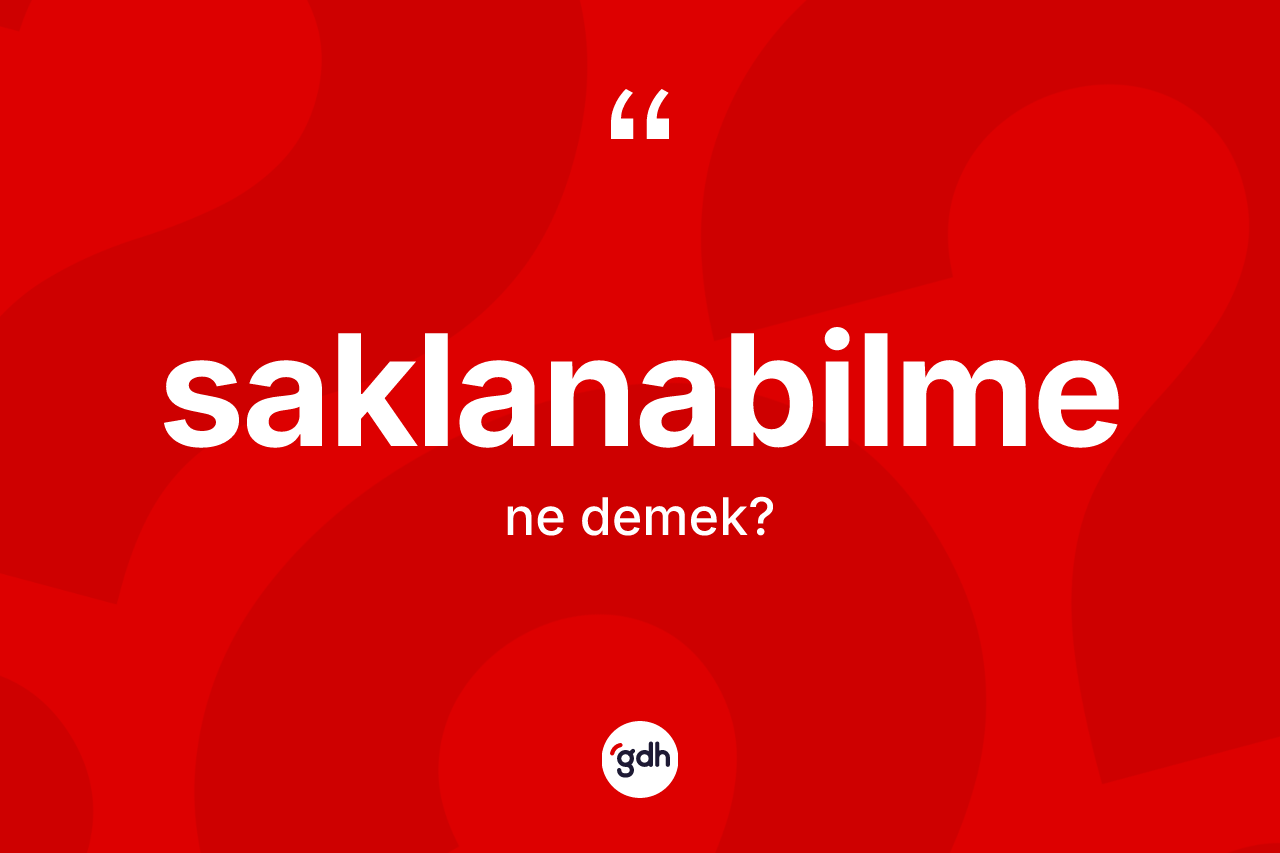 Saklanabilme kelimesinin sözlükteki tanımı nedir? Saklanabilmenin halk arasındaki kullanımı nasıldır?