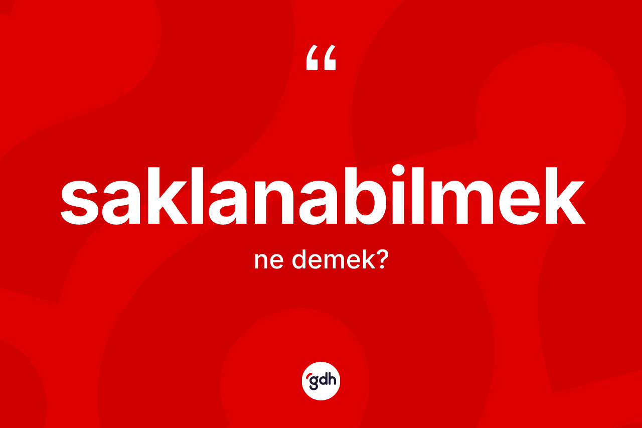 Saklanabilmek kelimesi ne demek? Saklanabilmeğin TDK'ya göre anlamı nedir?