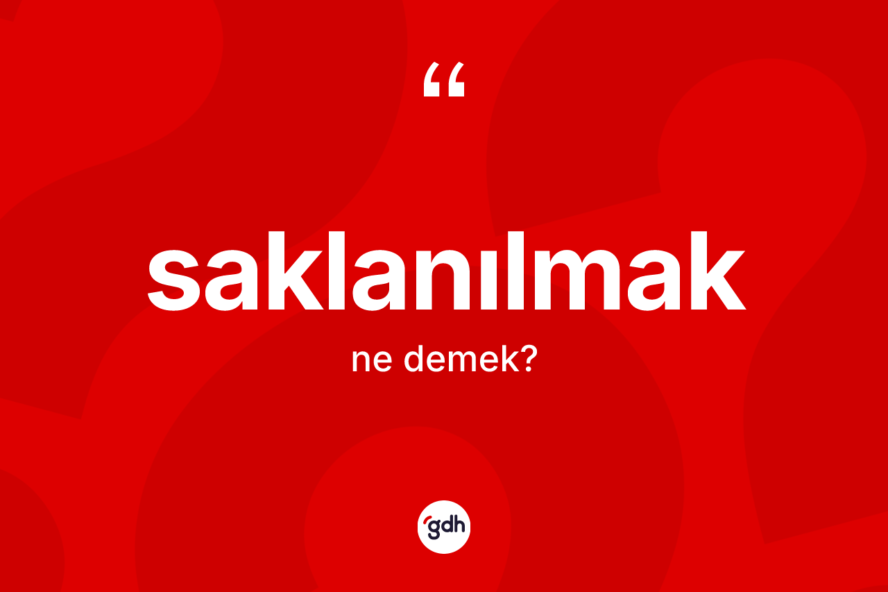 Saklanılmak ne anlama gelir? Saklanılmağın TDK'ya göre anlamı nedir?