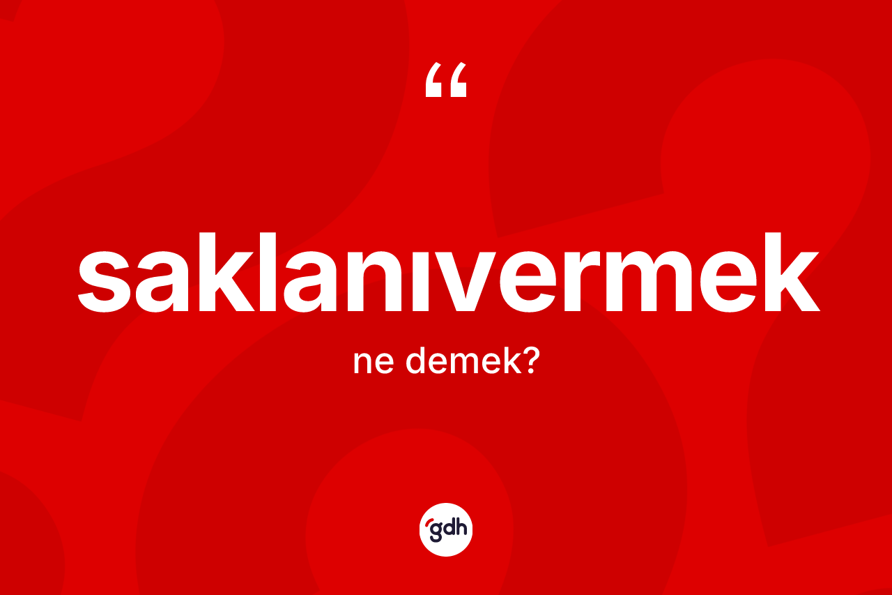 Saklanıvermek kelimesinin sözlükteki tanımı nedir? Saklanıvermek kelimesinin kaç farklı anlamı var?