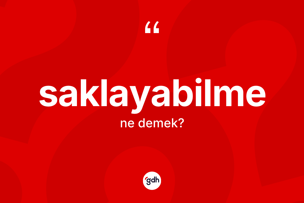 Saklayabilme kelimesinin anlamı nedir? Saklayabilmenin kısaca tanımı nedir?