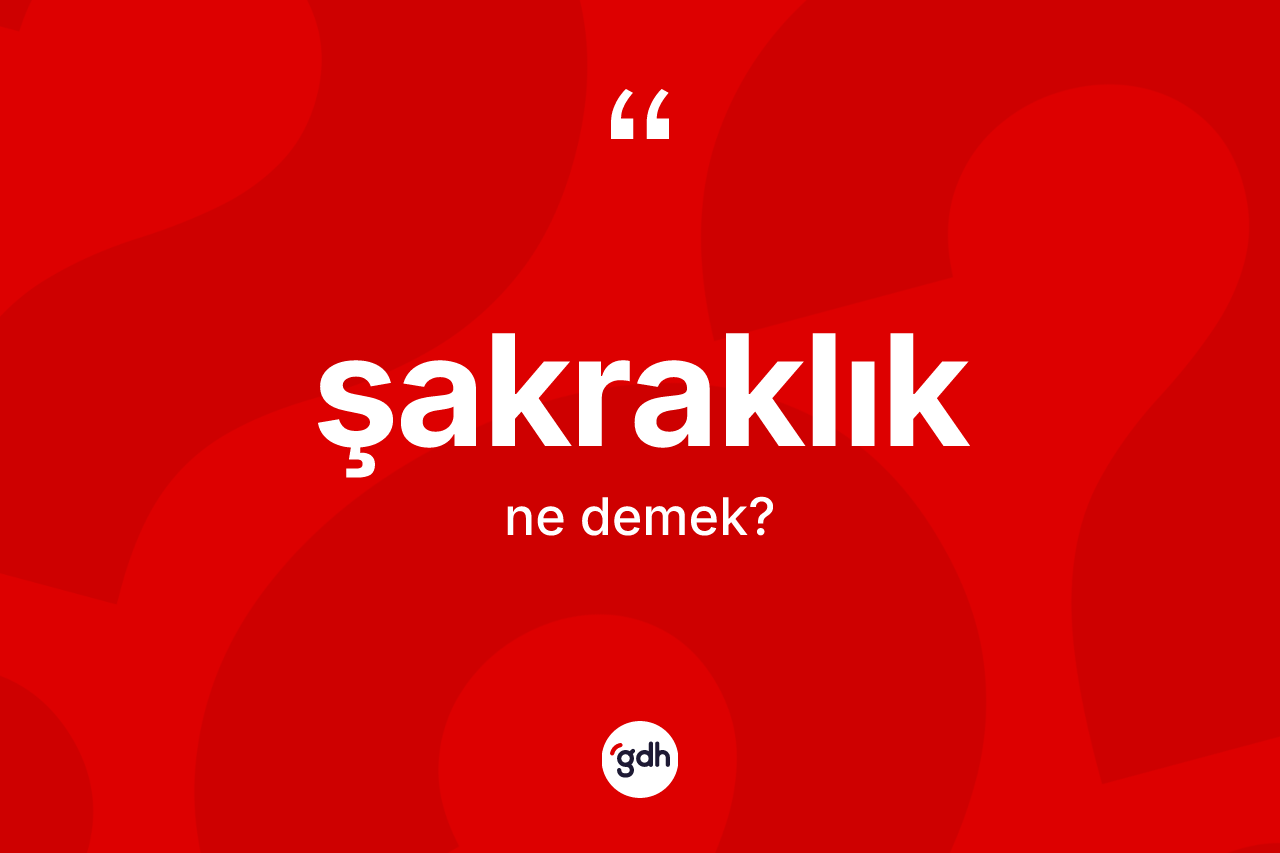 Şakraklık kelimesinin anlamı nedir? Şakraklığın halk arasındaki kullanımı nasıldır?