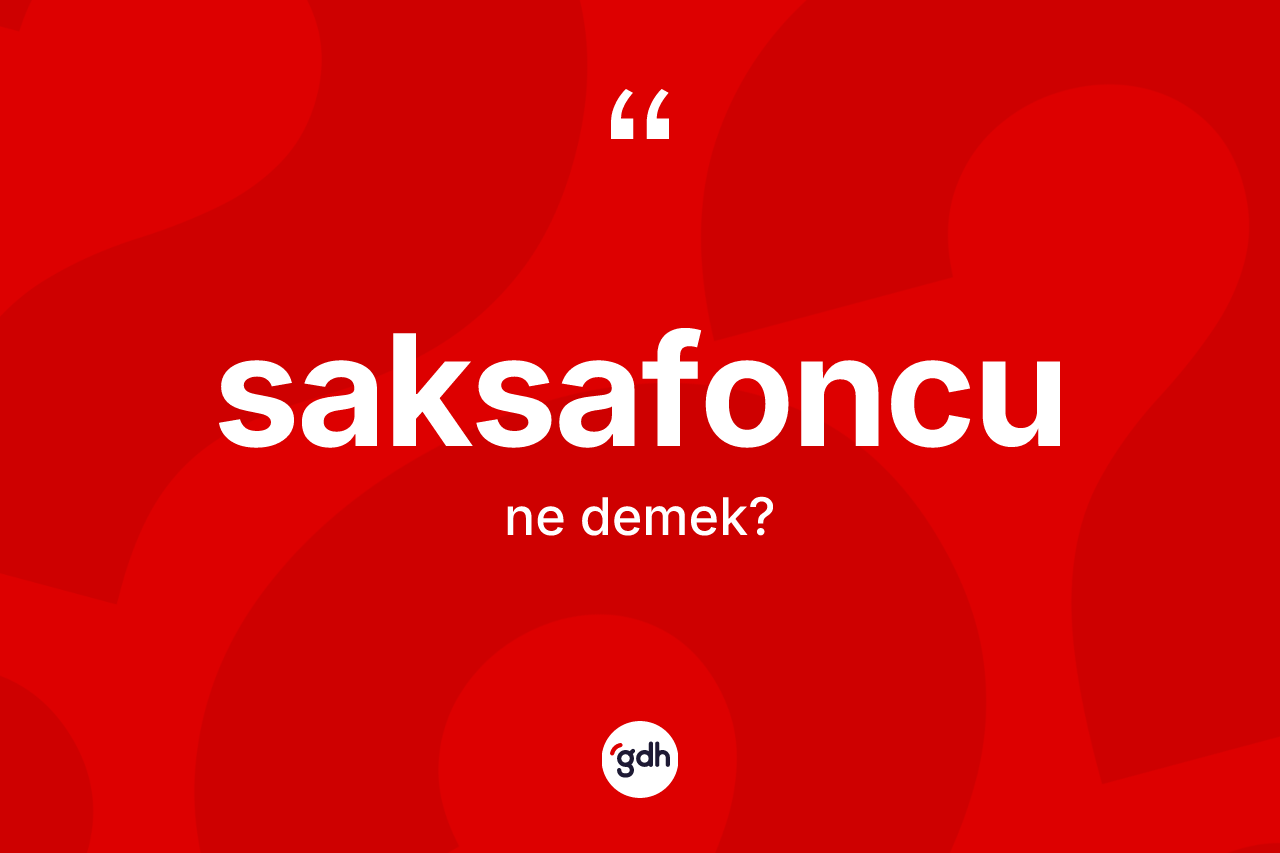Saksafoncu kelimesi ne anlama gelir? Saksafoncu kelimesinin özellikleri nelerdir?