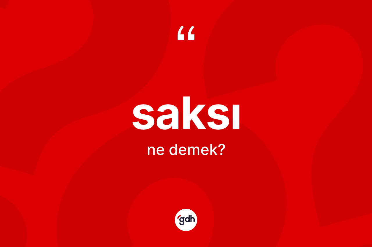 Saksı kelimesinin sözlükteki tanımı nedir? Saksı kelimesinin özellikleri nelerdir?