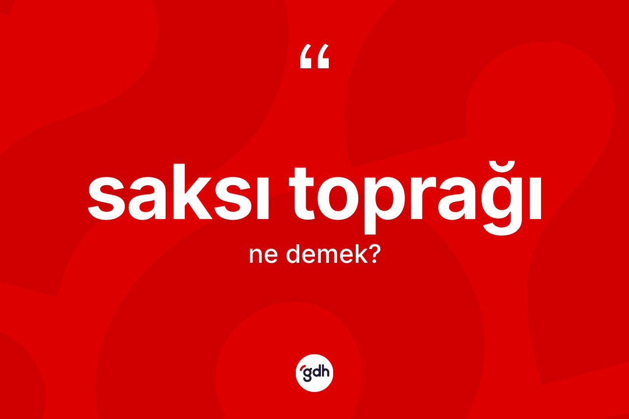Saksı toprağı ne anlama gelir? Saksı toprağının kısaca tanımı nedir?