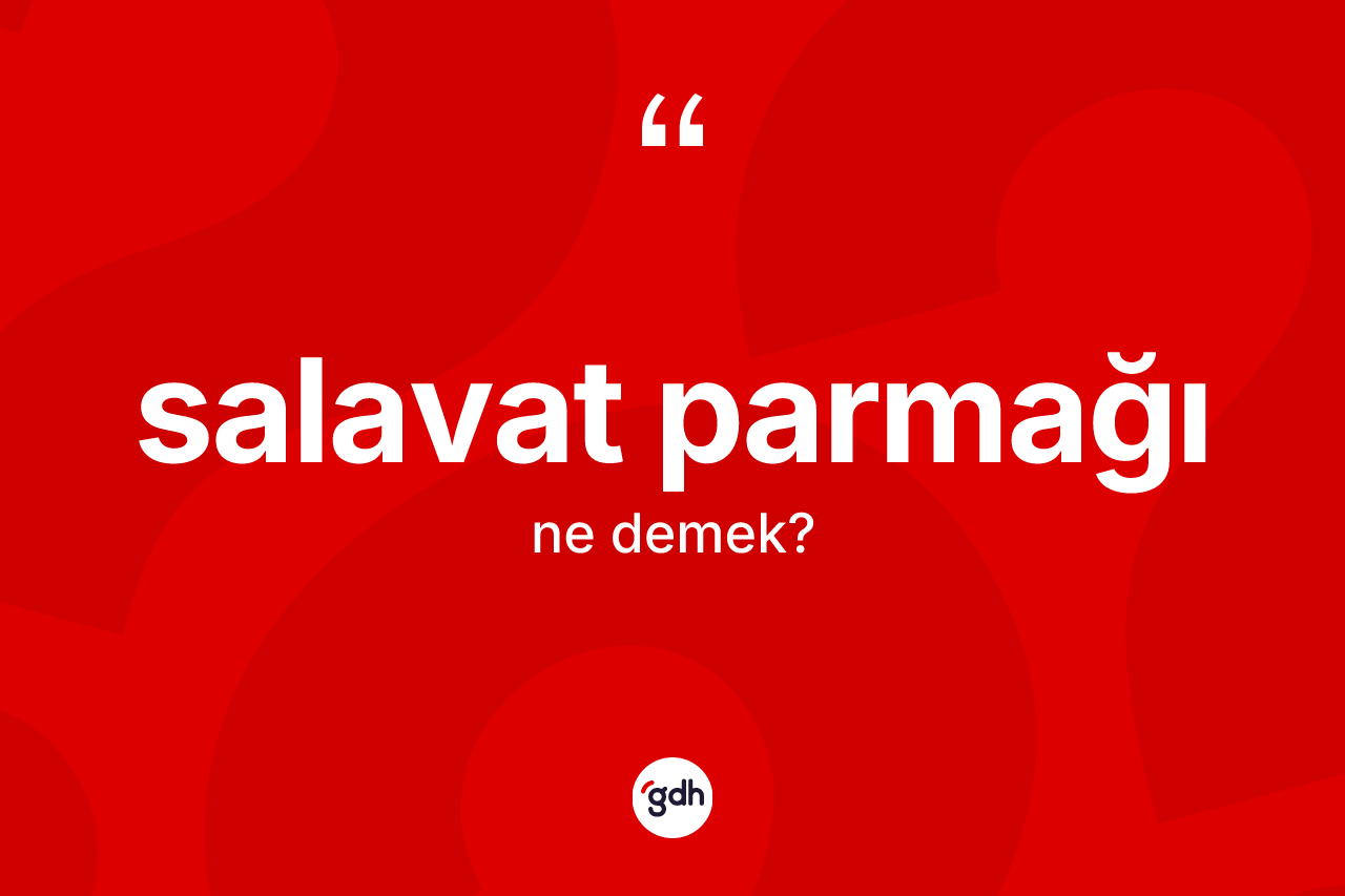 Salavat parmağı kelimesinin tanımı nedir? Salavat parmağı kelimesinin TDK anlamı nedir?