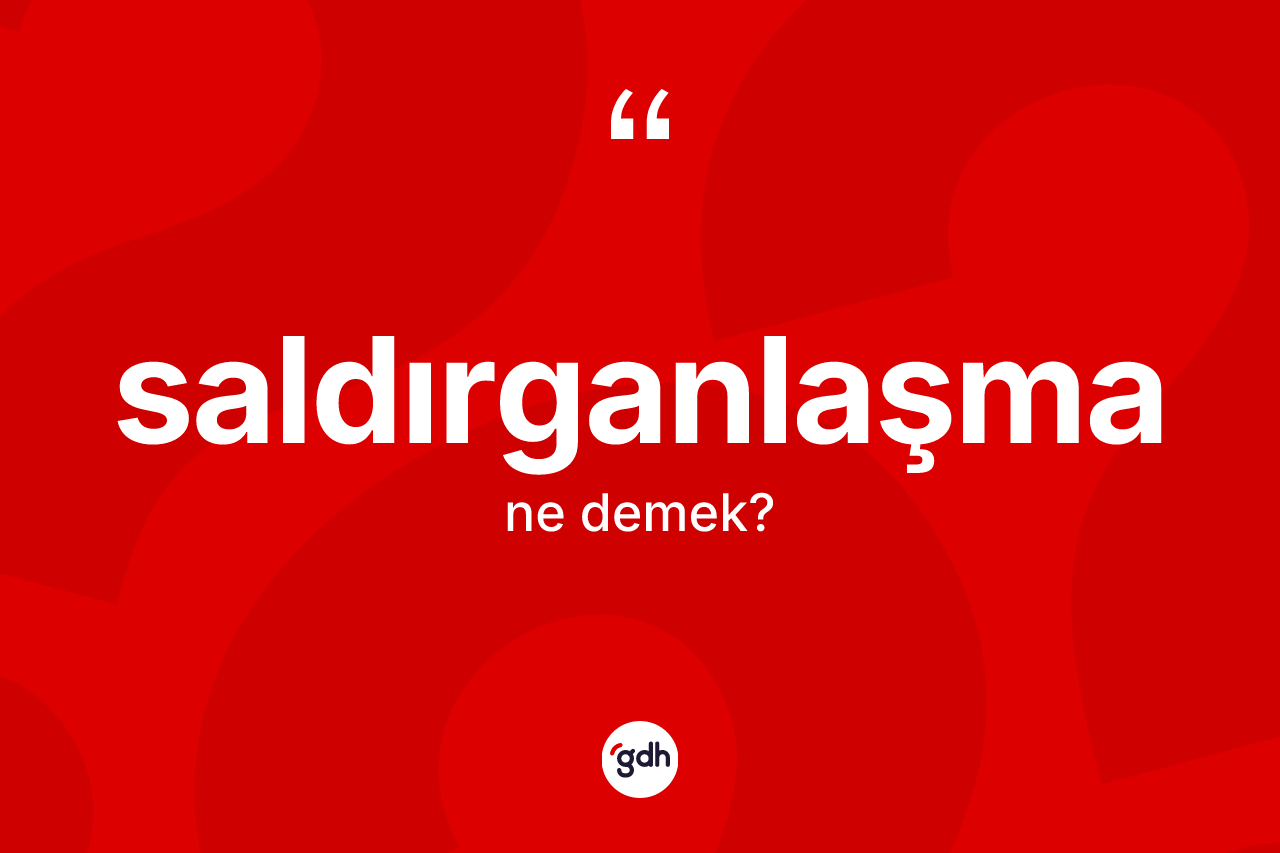 Saldırganlaşma kelimesinin sözlükteki tanımı nedir? Saldırganlaşma kelimesinin TDK anlamı nedir?