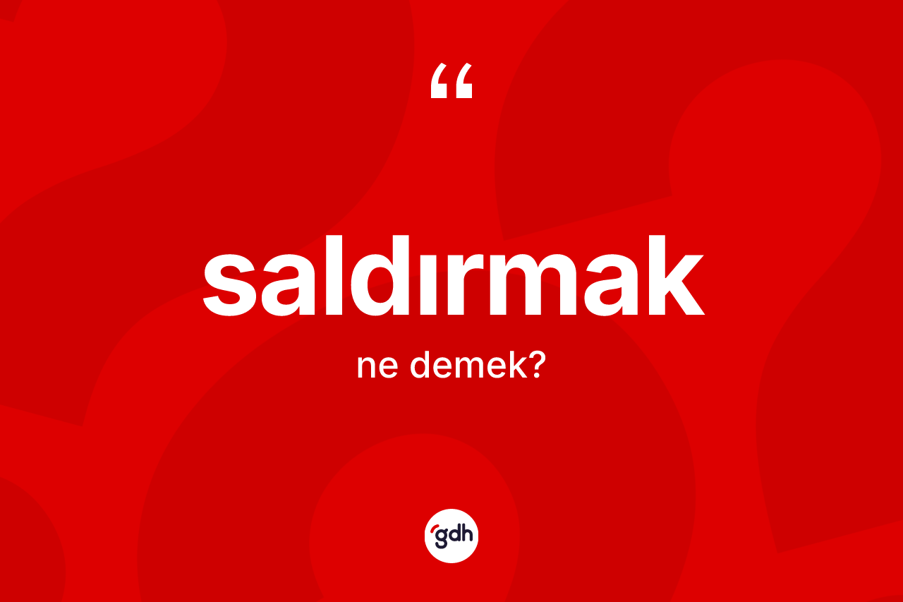 Saldırmak kelimesinin tanımı nedir? Saldırmak kelimesinin kaç farklı anlamı var?