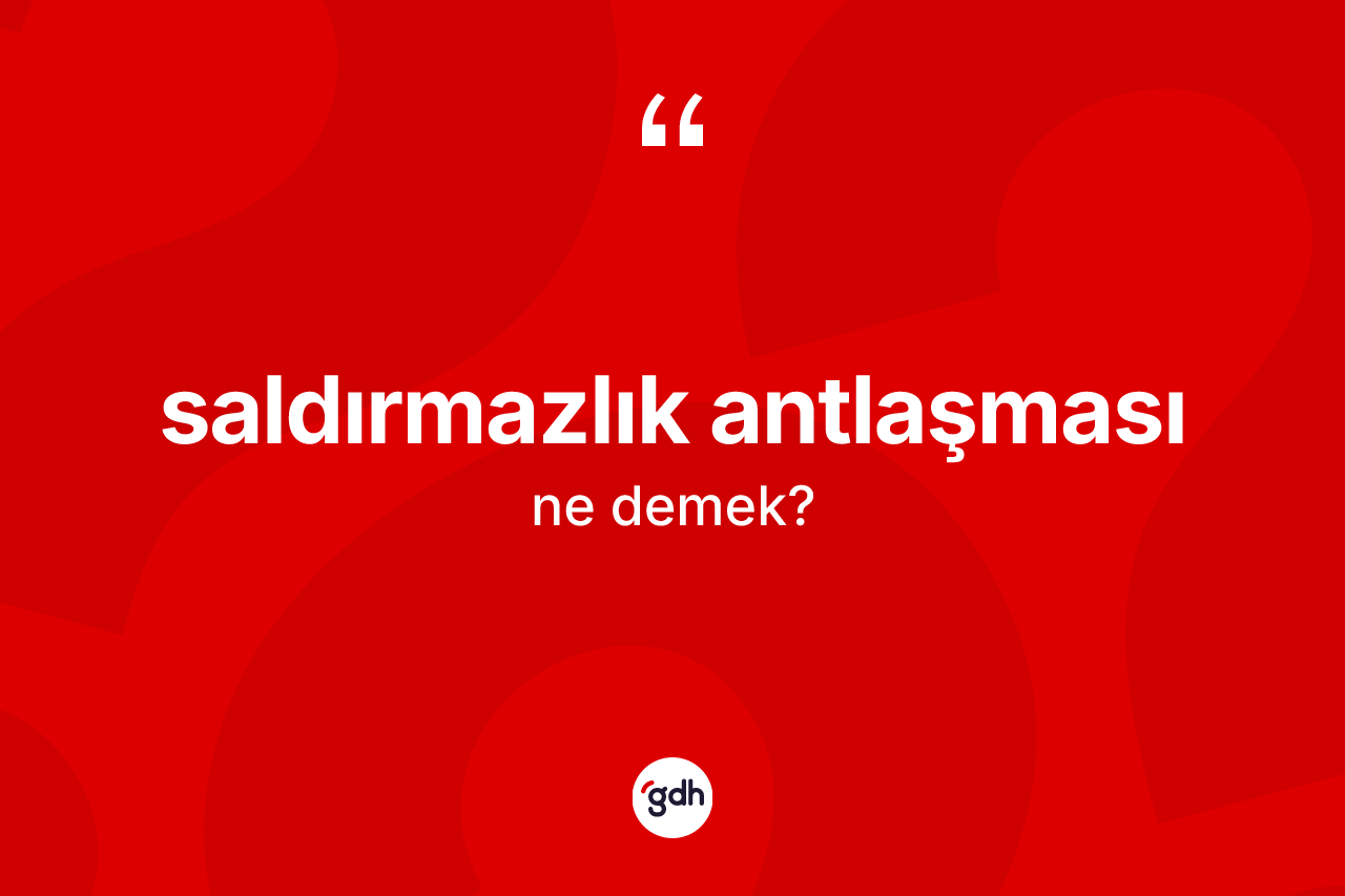 Saldırmazlık antlaşması nedir? Saldırmazlık antlaşması kelimesinin kaç farklı anlamı var?