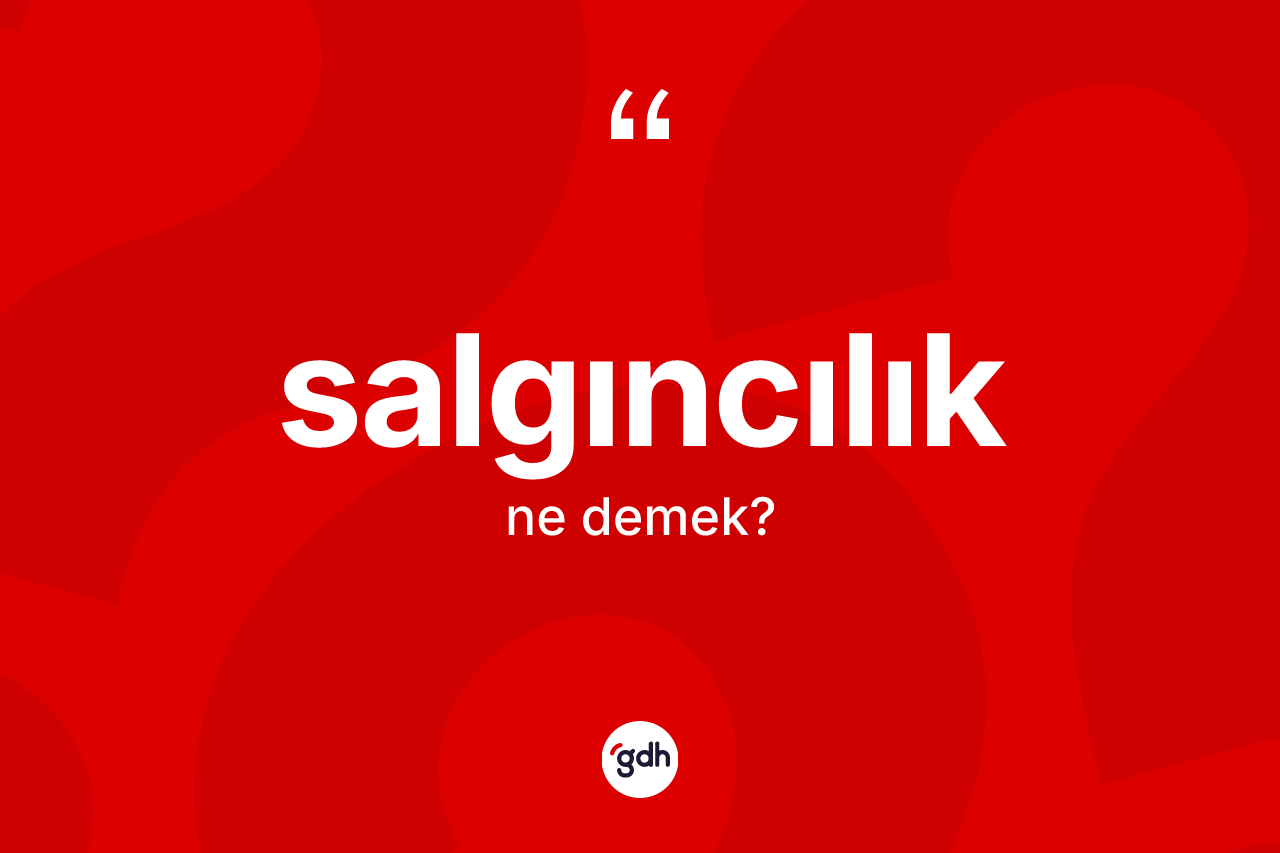 Salgıncılık kelimesinin sözlükteki tanımı nedir? Salgıncılığın TDK'ya göre anlamı nedir?
