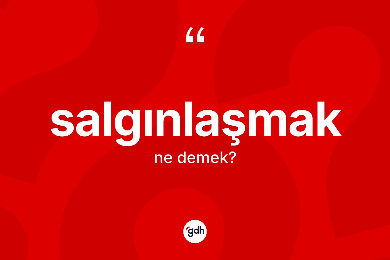 Salgınlaşmak kelimesinin sözlükteki tanımı nedir? Salgınlaşmağın TDK'ya göre anlamı nedir?