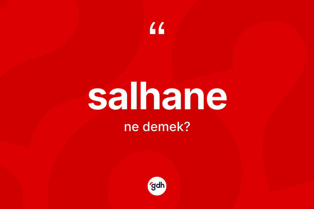 Salhane kelimesi ne anlama gelir? Salhanenin TDK'ya göre anlamı nedir?