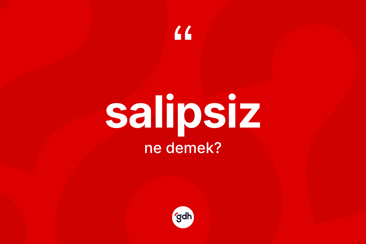 Salipsiz ne anlama gelir? Salipsizin TDK'ya göre anlamı nedir?